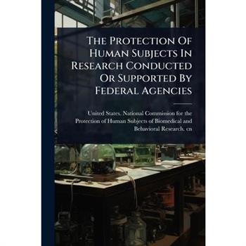 The Protection Of Human Subjects In Research Conducted Or Supported By Federal Agencies