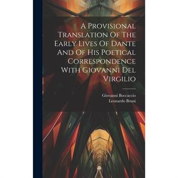 A Provisional Translation Of The Early Lives Of Dante And Of His Poetical Correspondence With Giovanni Del Virgilio