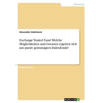 Exchange Traded Fund. Welche M繹glichkeiten und Grenzen ergeben sich aus passiv gemanagten Indexfonds?