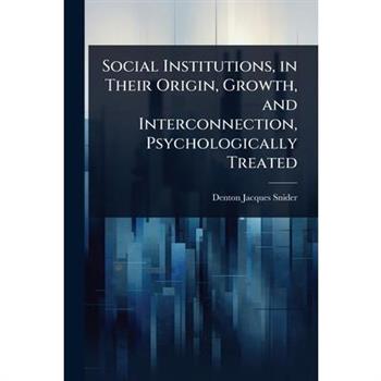 Social Institutions, in Their Origin, Growth, and Interconnection, Psychologically Treated