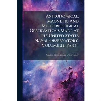 Astronomical, Magnetic And Meteorological Observations Made At The United States Naval Observatory, Volume 23, Part 1