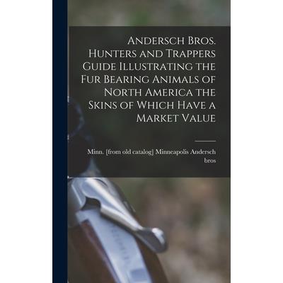 Andersch Bros. Hunters and Trappers Guide Illustrating the fur Bearing Animals of North America the Skins of Which Have a Market Value