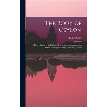 The Book of Ceylon; Being a Guide to its Railway System and an Account of its Varied Attractions for the Vistor and Tourist