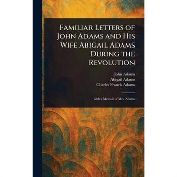Familiar Letters of John Adams and His Wife Abigail Adams During the Revolution