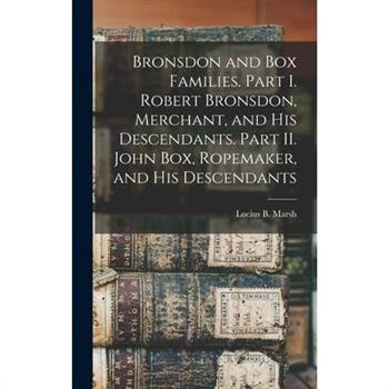 Bronsdon and Box Families. Part I. Robert Bronsdon, Merchant, and his Descendants. Part II. John Box, Ropemaker, and his Descendants