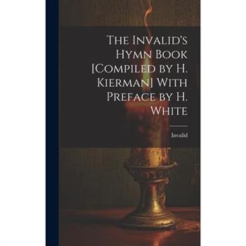 The Invalid's Hymn Book [Compiled by H. Kierman] With Preface by H. White