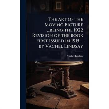 The art of the Moving Picture ...being the 1922 Revision of the Book First Issued in 1915 ... by Vachel Lindsay