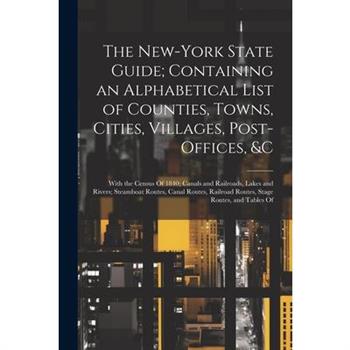 The New-York State Guide; Containing an Alphabetical List of Counties, Towns, Cities, Villages, Post-Offices, &c