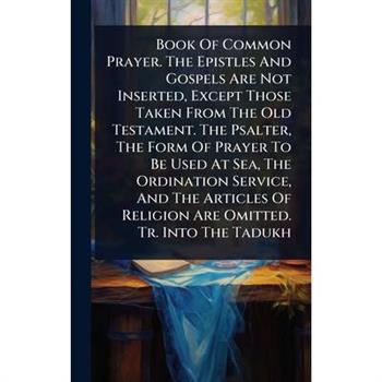 Book Of Common Prayer. The Epistles And Gospels Are Not Inserted, Except Those Taken From The Old Testament. The Psalter, The Form Of Prayer To Be Used At Sea, The Ordination Service, And The Articles