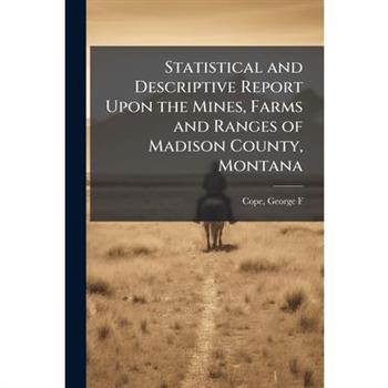 Statistical and Descriptive Report Upon the Mines, Farms and Ranges of Madison County, Montana