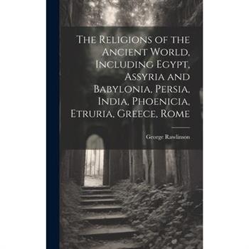 The Religions of the Ancient World, Including Egypt, Assyria and Babylonia, Persia, India, Phoenicia, Etruria, Greece, Rome