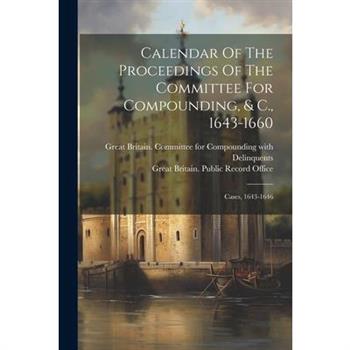 Calendar Of The Proceedings Of The Committee For Compounding, & C., 1643-1660