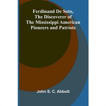 Ferdinand De Soto, The Discoverer of the Mississippi American Pioneers and Patriots
