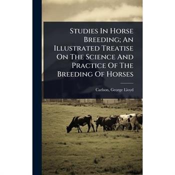 Studies In Horse Breeding; An Illustrated Treatise On The Science And Practice Of The Breeding Of Horses