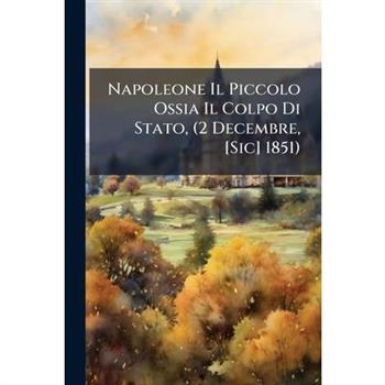 Napoleone Il Piccolo Ossia Il Colpo Di Stato, (2 Decembre, [Sic] 1851).