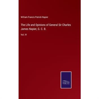 The Life and Opinions of General Sir Charles James Napier, G. C. B.