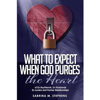 What to Expect When God Purges the HeartOf Ex-Boyfriends, Ex-Husbands, Ex-Lovers and Forme