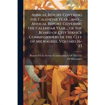 Annual Report Covering the Calendar Year... and ... Annual Report Covering the Calendar Year ... of the Board of City Service Commissioners of the City of Milwaukee, Volumes 16-23