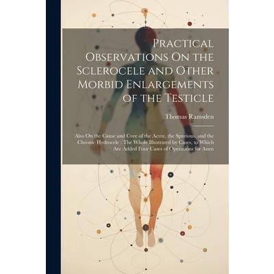 Practical Observations On the Sclerocele and Other Morbid Enlargements of the Testicle