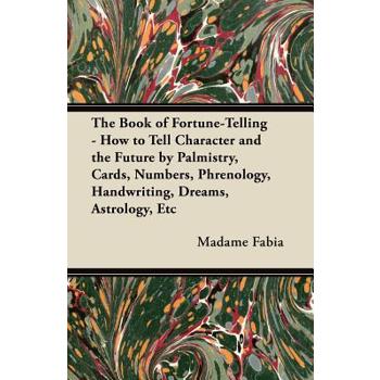 The Book of Fortune-Telling - How to Tell Character and the Future by Palmistry, Cards, Numbers, Phrenology, Handwriting, Dreams, Astrology, Etc