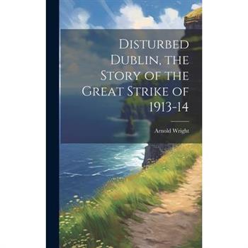 Disturbed Dublin, the Story of the Great Strike of 1913-14