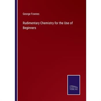 Rudimentary Chemistry for the Use of Beginners