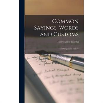 Common Sayings, Words and Customs; Their Origin and History