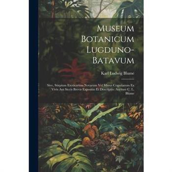 Museum Botanicum Lugduno-Batavum; Sive, Stirpium Exoticarum Novarum vel Minus Cognitarum ex Vivis aut Siccis Brevis Expositio et Descriptio. Auctore C. L. Blume
