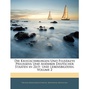 Die Kriegschirurgen Und Feldarzte Preussens Und Anderer Deutscher Staaten in Zeit- Und Lebensbildern, Volume 2