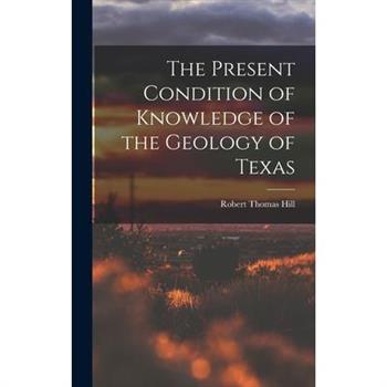 The Present Condition of Knowledge of the Geology of Texas