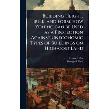 Building Height, Bulk, and Form; how Zoning can be Used as a Protection Against Uneconomic Types of Buildings on High-cost Land