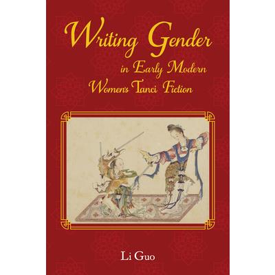 Writing Gender in Early Modern Chinese Women’s Tanci Fiction Writing Gender in Early Modern Chinese Women’s Tanci Fiction