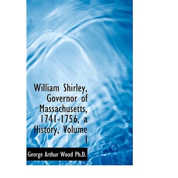 William Shirley, Governor of Massachusetts, 1741-1756, a History, Volume I