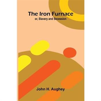 The Iron Furnace; Or, Slavery And Secession