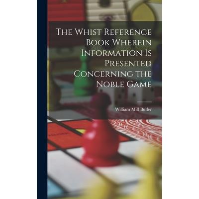 The Whist Reference Book Wherein Information is Presented Concerning the Noble Game
