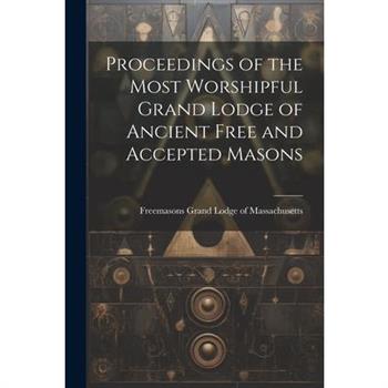 Proceedings of the Most Worshipful Grand Lodge of Ancient Free and Accepted Masons Proceedings of the Most Worshipful Grand Lodge of Ancient Free and Accepted Masons