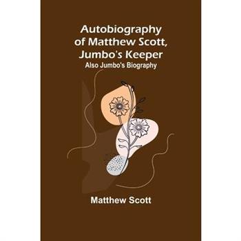 Autobiography of Matthew Scott, Jumbo's Keeper; Also Jumbo's Biography,