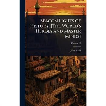 Beacon Lights of History. [The World’s Heroes and Master Minds]