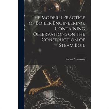 The Modern Practice of Boiler Engineering, Containing Observations on the Construction of Steam Boil