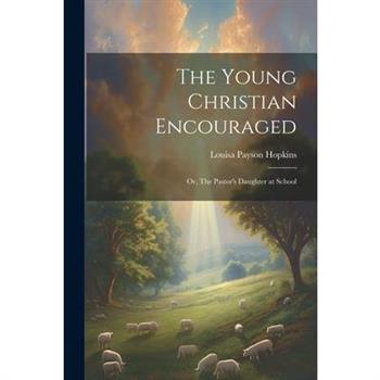 The Young Christian Encouraged [microform]; or, The Pastor's Daughter at School