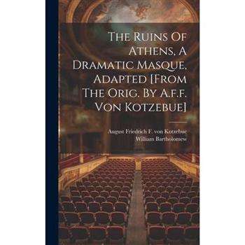 The Ruins Of Athens, A Dramatic Masque, Adapted [from The Orig. By A.f.f. Von Kotzebue]