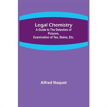 Legal Chemistry; A Guide to the Detection of Poisons, Examination of Tea, Stains, Etc.