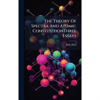The Theory Of Spectra And Atomic ConstitutionThree Essays