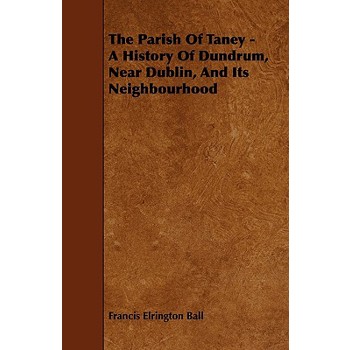 The Parish of Taney - A History of Dundrum, Near Dublin, and Its Neighbourhood