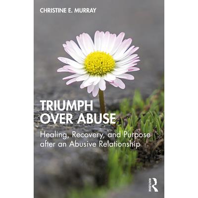 Triumph Over AbuseHealing, Recovery, and Purpose After an Abusive Relationship