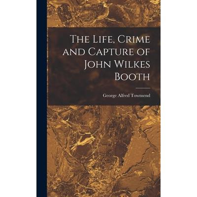 The Life, Crime and Capture of John Wilkes Booth