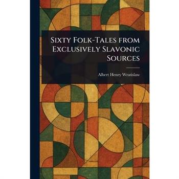 Sixty Folk-Tales From Exclusively Slavonic Sources