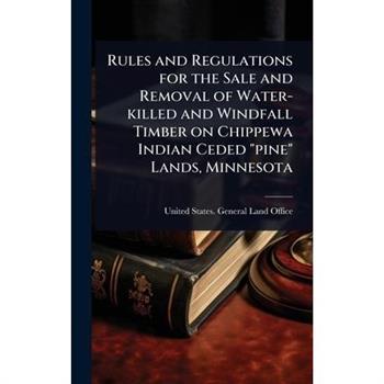 Rules and Regulations for the Sale and Removal of Water-killed and Windfall Timber on Chippewa Indian Ceded ”pine” Lands, Minnesota