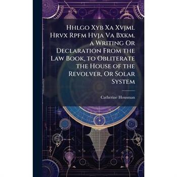 Hhlgo Xyb Xa Xvjml Hrvx Rpfm Hvja Va Bxkm. a Writing Or Declaration From the Law Book, to Obliterate the House of the Revolver, Or Solar System
