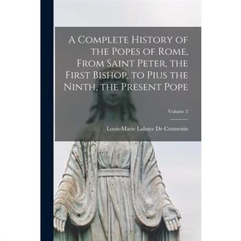 A Complete History of the Popes of Rome, From Saint Peter, the First Bishop, to Pius the Ninth, the Present Pope; Volume 2